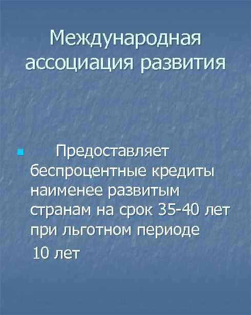 Международная ассоциация развития Предоставляет беспроцентные кредиты наименее развитым странам на срок 35 40 лет