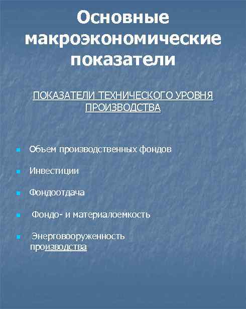 Основные макроэкономические показатели ПОКАЗАТЕЛИ ТЕХНИЧЕСКОГО УРОВНЯ ПРОИЗВОДСТВА n Объем производственных фондов n Инвестиции n