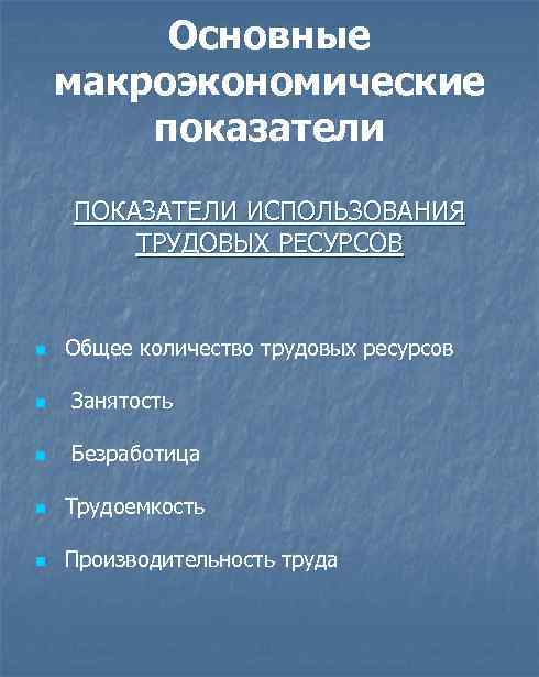 Основные макроэкономические показатели ПОКАЗАТЕЛИ ИСПОЛЬЗОВАНИЯ ТРУДОВЫХ РЕСУРСОВ n Общее количество трудовых ресурсов n Занятость