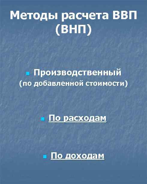 Методы расчета ВВП (ВНП) n Производственный (по добавленной стоимости) n n По расходам По