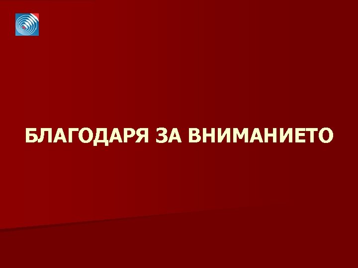 БЛАГОДАРЯ ЗА ВНИМАНИЕТО 