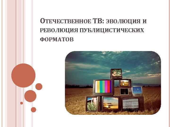 ОТЕЧЕСТВЕННОЕ ТВ: ЭВОЛЮЦИЯ И РЕВОЛЮЦИЯ ПУБЛИЦИСТИЧЕСКИХ ФОРМАТОВ 