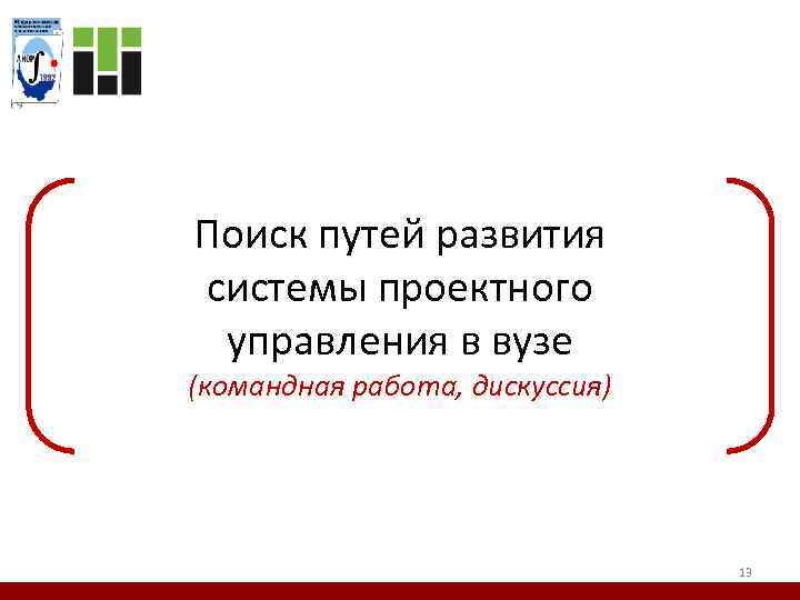 Поиск путей развития системы проектного управления в вузе (командная работа, дискуссия) 13 