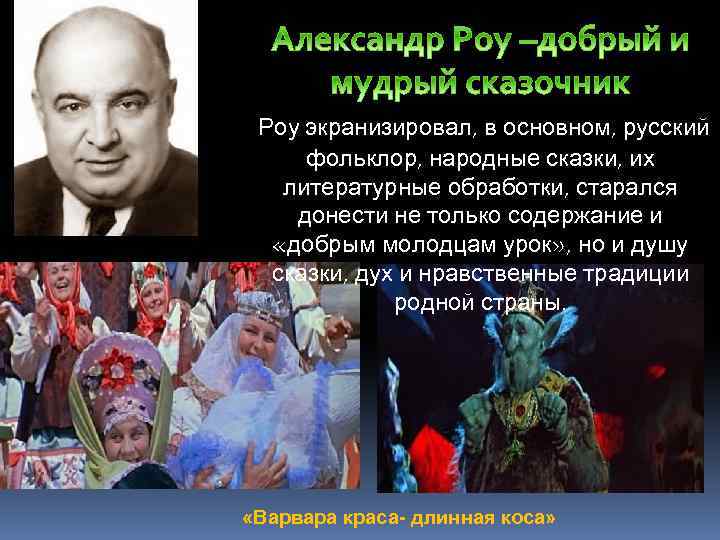 Александр Роу –добрый и мудрый сказочник Роу экранизировал, в основном, русский фольклор, народные сказки,