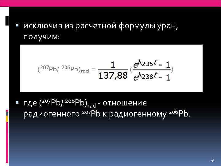  исключив из расчетной формулы уран, получим: где (207 Pb/ 206 Pb)rad - отношение