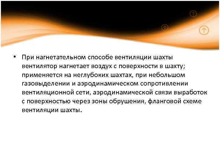  • При нагнетательном способе вентиляции шахты вентилятор нагнетает воздух с поверхности в шахту;