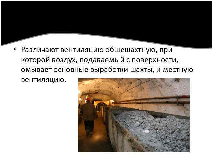  • Различают вентиляцию общешахтную, при которой воздух, подаваемый с поверхности, омывает основные выработки