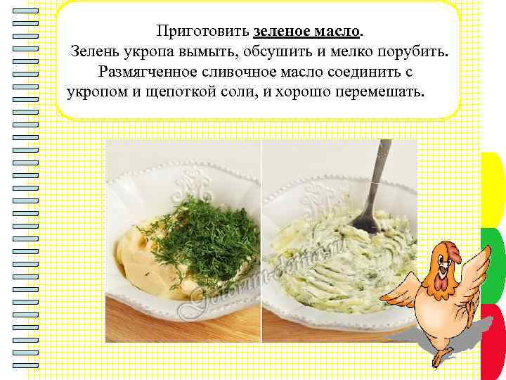 Приготовить зеленое масло. Зелень укропа вымыть, обсушить и мелко порубить. Размягченное сливочное масло соединить