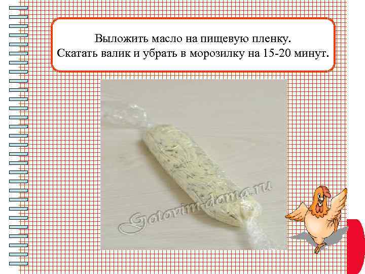 Выложить масло на пищевую пленку. Скатать валик и убрать в морозилку на 15 -20