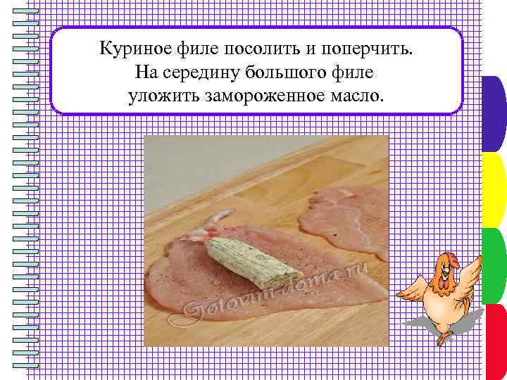 Куриное филе посолить и поперчить. На середину большого филе уложить замороженное масло. 