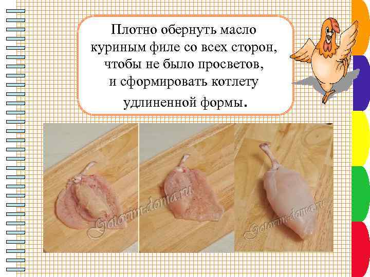 Плотно обернуть масло куриным филе со всех сторон, чтобы не было просветов, и сформировать
