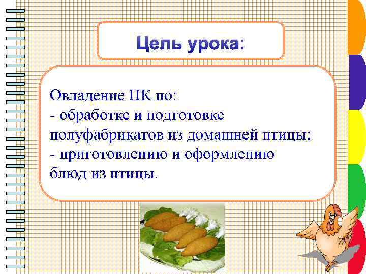 Цель урока: Овладение ПК по: - обработке и подготовке полуфабрикатов из домашней птицы; -