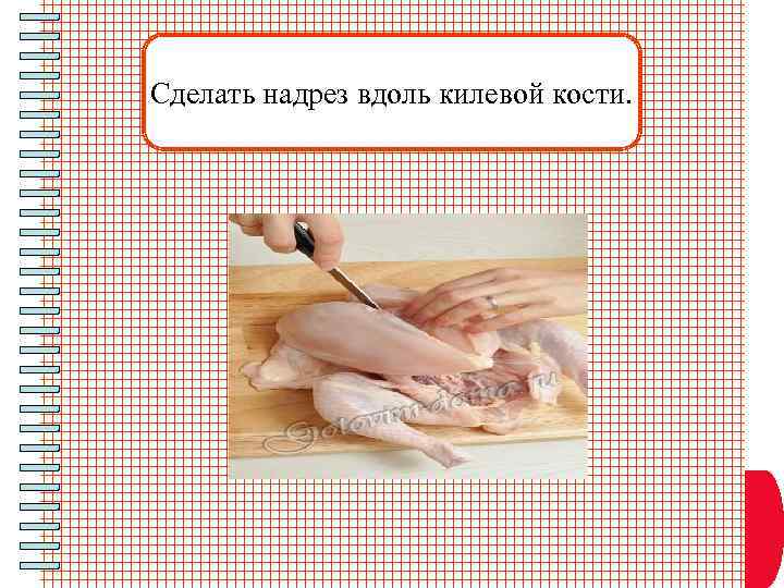 Сделать надрез вдоль килевой кости. 