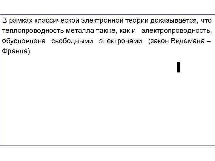 В рамках классической электронной теории доказывается, что теплопроводность металла также, как и электропроводность, обусловлена