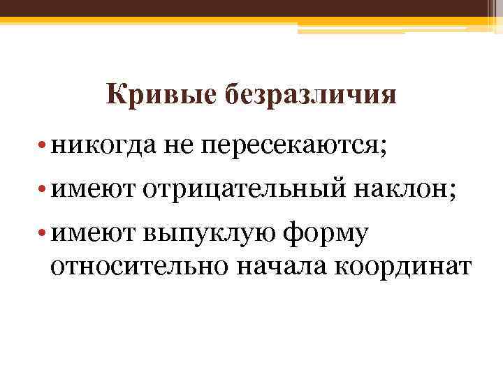 Кривые безразличия • никогда не пересекаются; • имеют отрицательный наклон; • имеют выпуклую форму