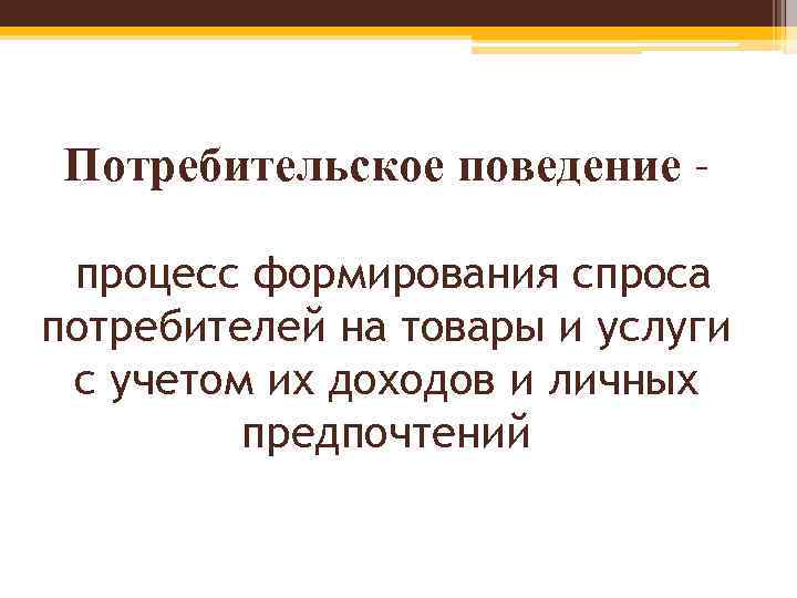 Потребительское поведение – процесс формирования спроса потребителей на товары и услуги с учетом их