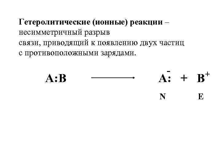 Гетеролитические (ионные) реакции – несимметричный разрыв связи, приводящий к появлению двух частиц с противоположными