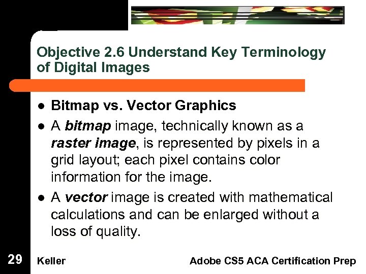 Objective 2. 6 Understand Key Terminology of Digital Images Bitmap vs. Vector Graphics A