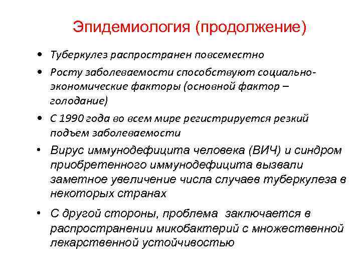 Эпидемиология (продолжение) • Туберкулез распространен повсеместно • Росту заболеваемости способствуют социальноэкономические факторы (основной фактор