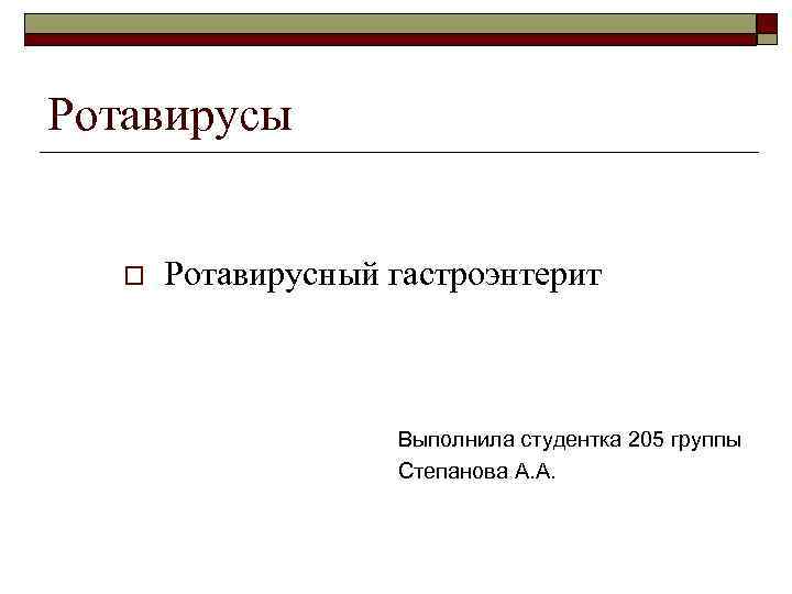 Ротавирусы o Ротавирусный гастроэнтерит Выполнила студентка 205 группы Степанова А. А. 