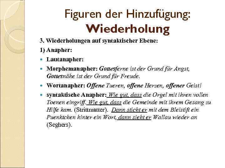 Figuren der Hinzufügung: Wiederholung 3. Wiederholungen auf syntaktischer Ebene: 1) Anapher: Lautanapher: Morphemanapher: Gottesferne