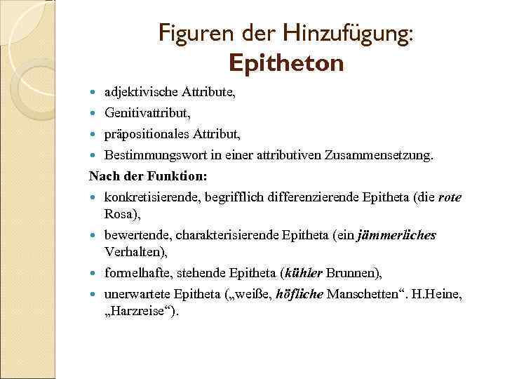 Figuren der Hinzufügung: Epitheton adjektivische Attribute, Genitivattribut, präpositionales Attribut, Bestimmungswort in einer attributiven Zusammensetzung.
