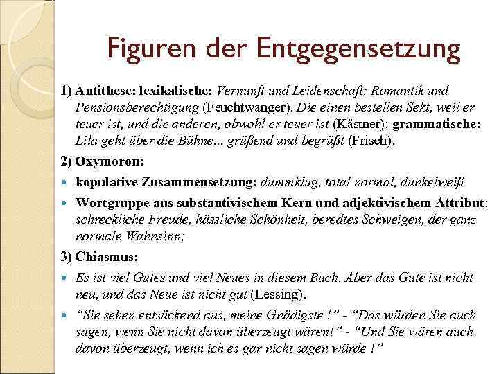 Figuren der Entgegensetzung 1) Antithese: lexikalische: Vernunft und Leidenschaft; Romantik und Pensionsberechtigung (Feuchtwanger). Die