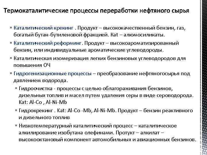 § Каталитический крекинг. Продукт – высококачественный бензин, газ, богатый бутан-бутиленовой фракцией. Каt – алюмосиликаты.