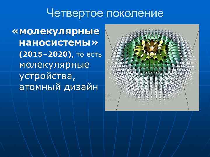 Четвертое поколение «молекулярные наносистемы» (2015– 2020), то есть молекулярные устройства, атомный дизайн 