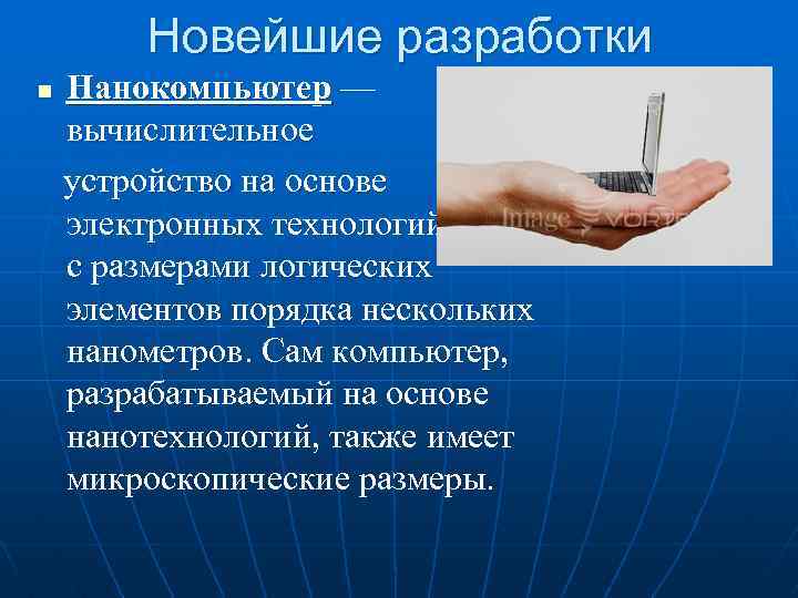 Новейшие разработки Нанокомпьютер — вычислительное устройство на основе электронных технологий с размерами логических элементов