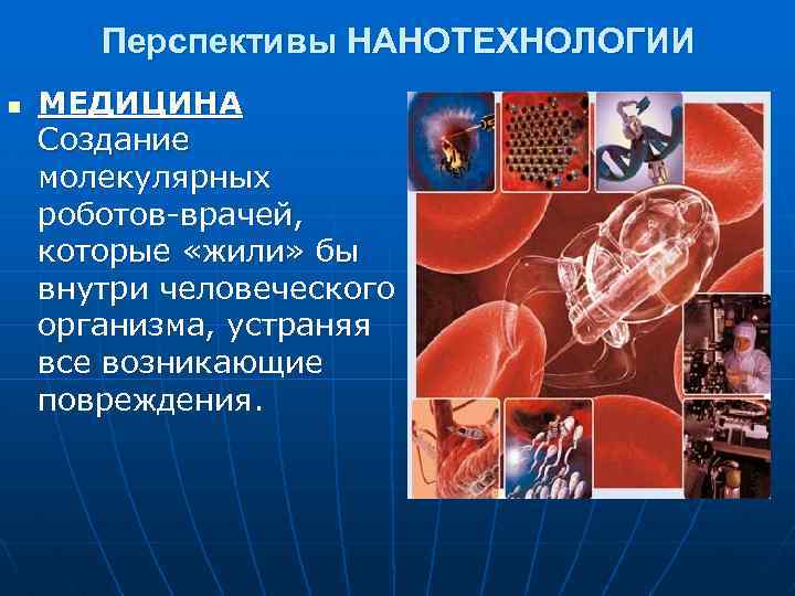 Перспективы НАНОТЕХНОЛОГИИ n МЕДИЦИНА Создание молекулярных роботов-врачей, которые «жили» бы внутри человеческого организма, устраняя