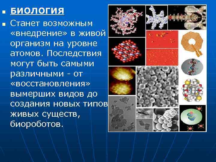 n n БИОЛОГИЯ Станет возможным «внедрение» в живой организм на уровне атомов. Последствия могут