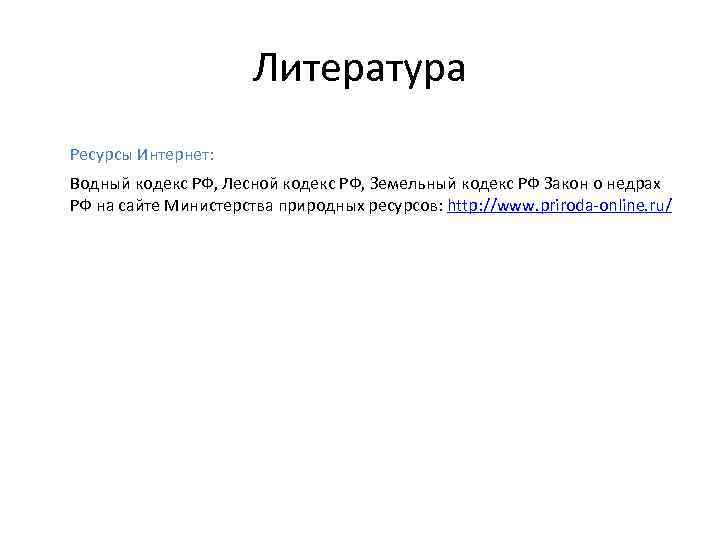 Литература Ресурсы Интернет: Водный кодекс РФ, Лесной кодекс РФ, Земельный кодекс РФ Закон о