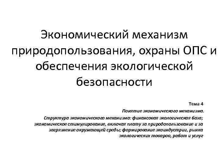 Экономический механизм природопользования, охраны ОПС и обеспечения экологической безопасности Тема 4 Понятие экономического механизма.