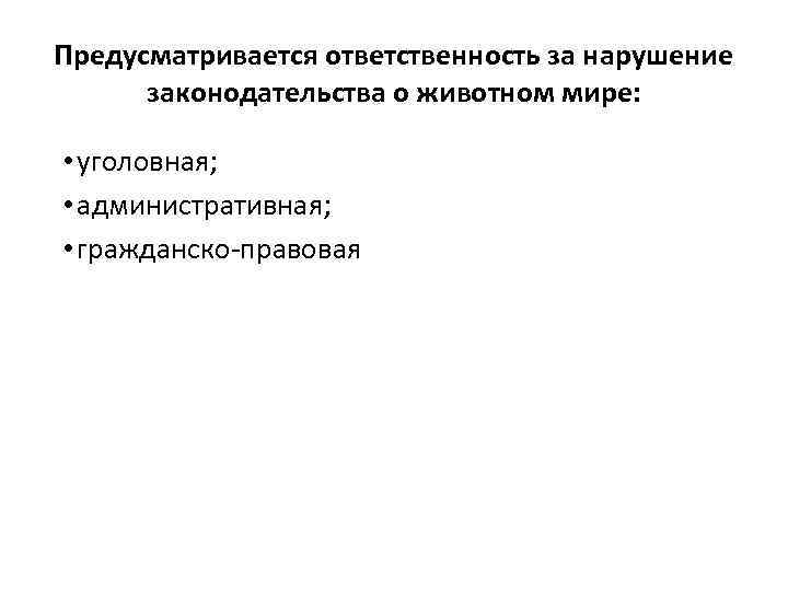 Предусматривается ответственность за нарушение законодательства о животном мире: • уголовная; • административная; • гражданско-правовая