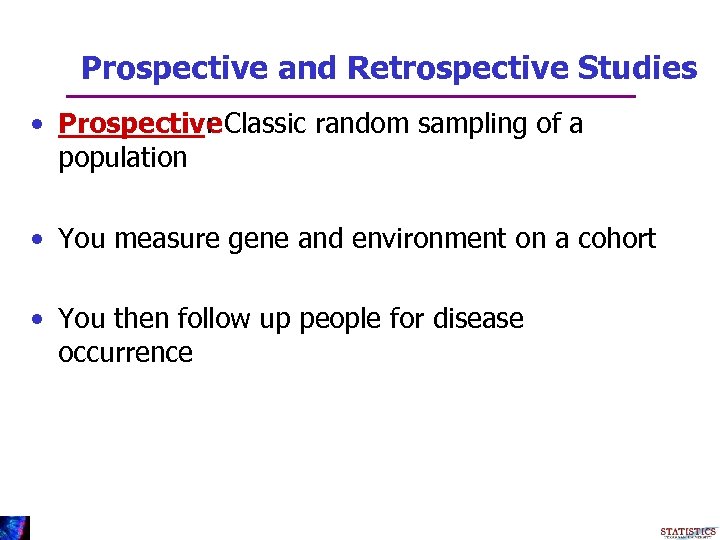 Prospective and Retrospective Studies • Prospective Classic random sampling of a : population •