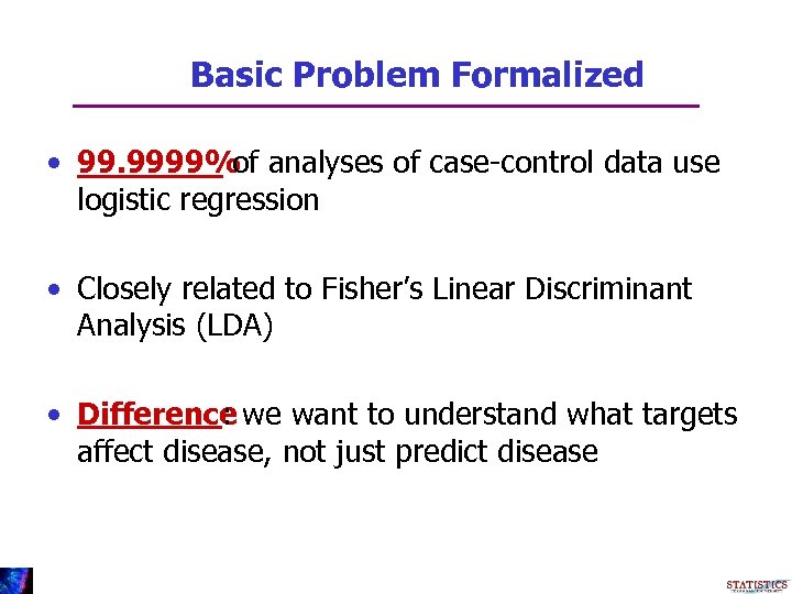 Basic Problem Formalized • 99. 9999% analyses of case-control data use of logistic regression