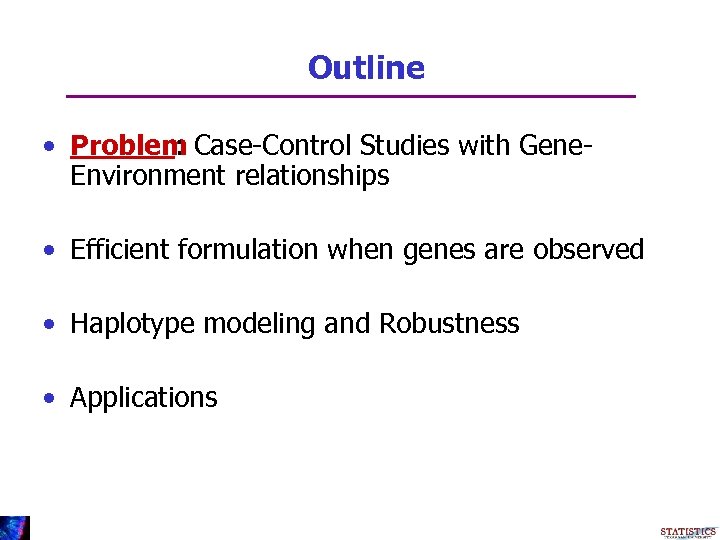 Outline • Problem Case-Control Studies with Gene: Environment relationships • Efficient formulation when genes