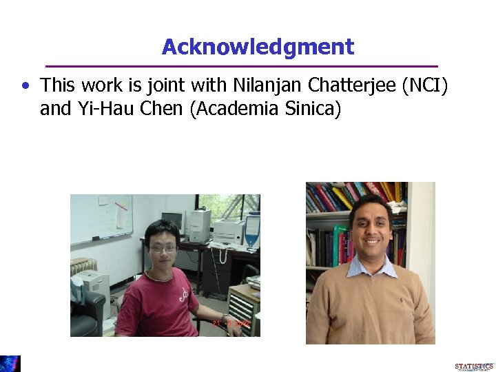 Acknowledgment • This work is joint with Nilanjan Chatterjee (NCI) and Yi-Hau Chen (Academia