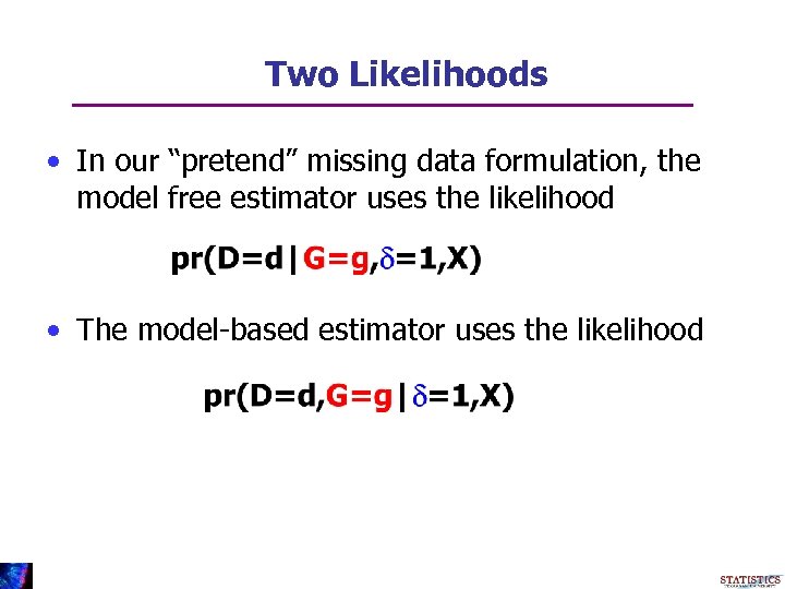 Two Likelihoods • In our “pretend” missing data formulation, the model free estimator uses