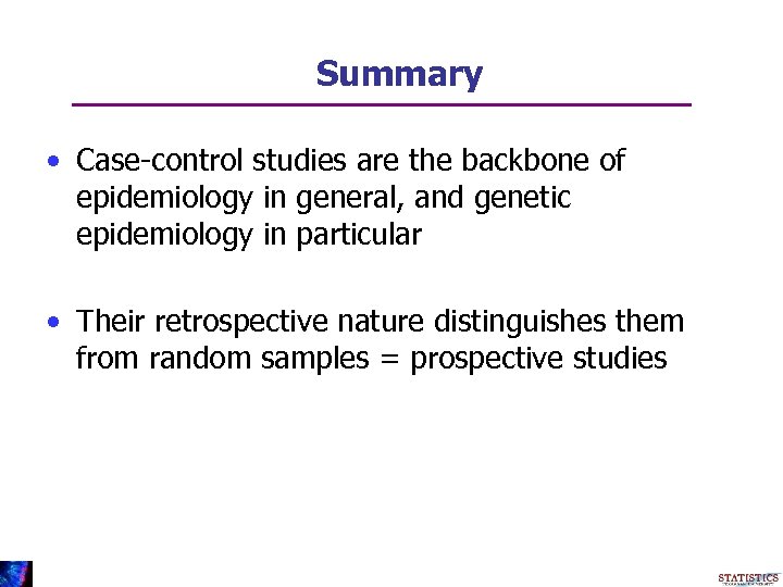 Summary • Case-control studies are the backbone of epidemiology in general, and genetic epidemiology