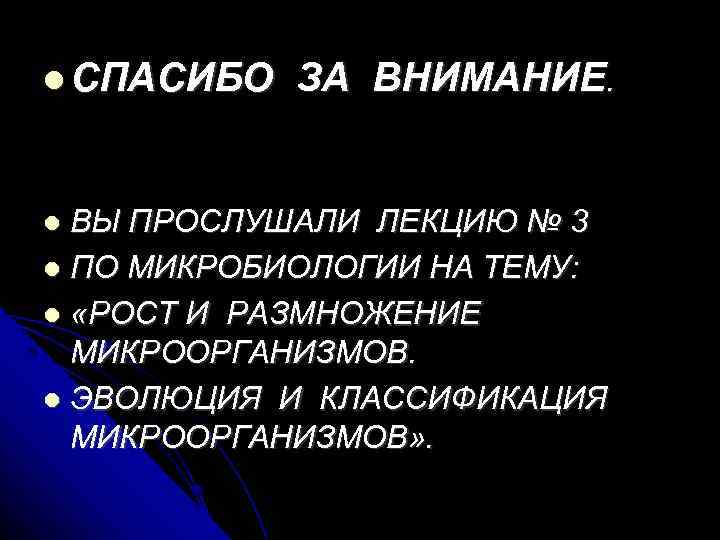  СПАСИБО ЗА ВНИМАНИЕ. ВЫ ПРОСЛУШАЛИ ЛЕКЦИЮ № 3 ПО МИКРОБИОЛОГИИ НА ТЕМУ: «РОСТ