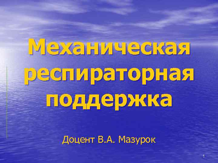 Механическая респираторная поддержка Доцент В. А. Мазурок 1 