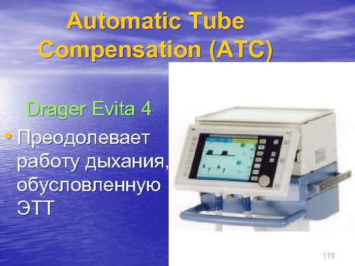 Automatic Tube Compensation (ATC) Drager Evita 4 • Преодолевает работу дыхания, обусловленную ЭТТ 118