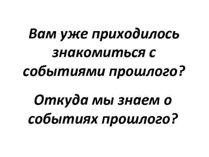 Вам уже приходилось знакомиться с событиями прошлого? Откуда мы знаем о событиях прошлого? 