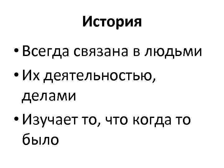 История • Всегда связана в людьми • Их деятельностью, делами • Изучает то, что