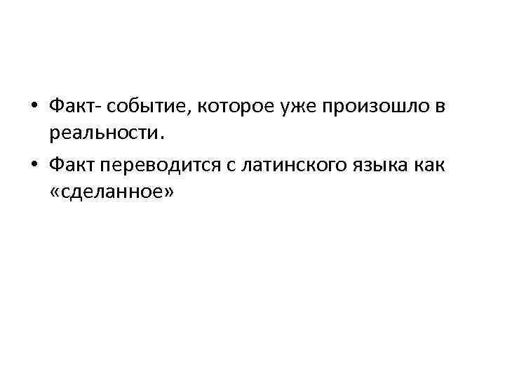  • Факт- событие, которое уже произошло в реальности. • Факт переводится с латинского