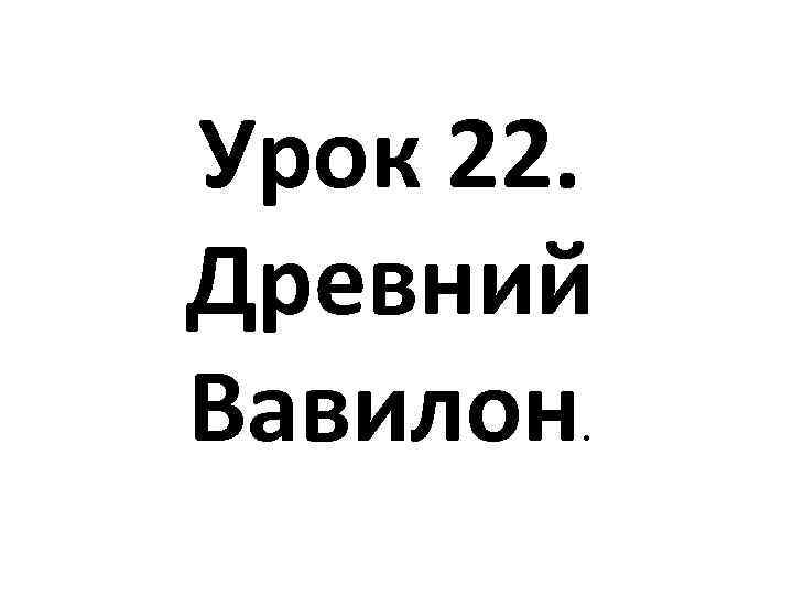 Урок 22. Древний Вавилон. 