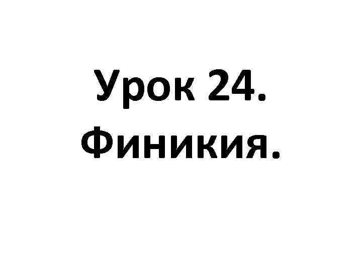 Урок 24. Финикия. 