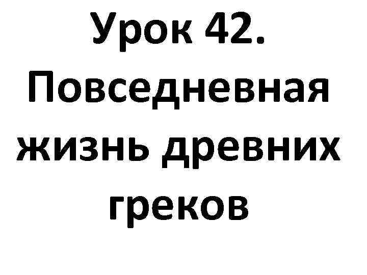 Урок 42. Повседневная жизнь древних греков 